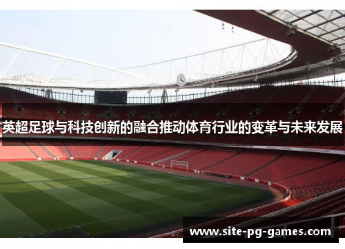 英超足球与科技创新的融合推动体育行业的变革与未来发展