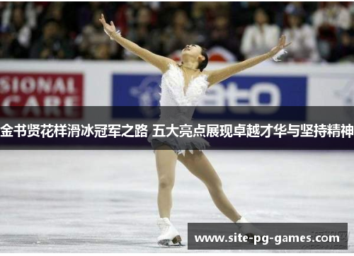 金书贤花样滑冰冠军之路 五大亮点展现卓越才华与坚持精神