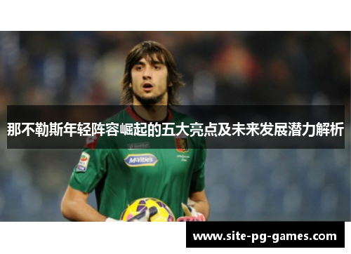 那不勒斯年轻阵容崛起的五大亮点及未来发展潜力解析