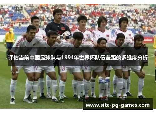 评估当前中国足球队与1994年世界杯队伍差距的多维度分析