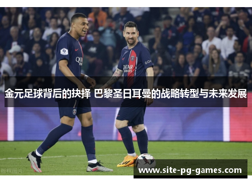 金元足球背后的抉择 巴黎圣日耳曼的战略转型与未来发展