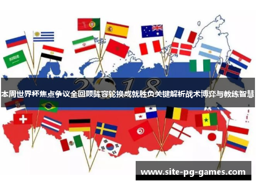 本周世界杯焦点争议全回顾阵容轮换成就胜负关键解析战术博弈与教练智慧